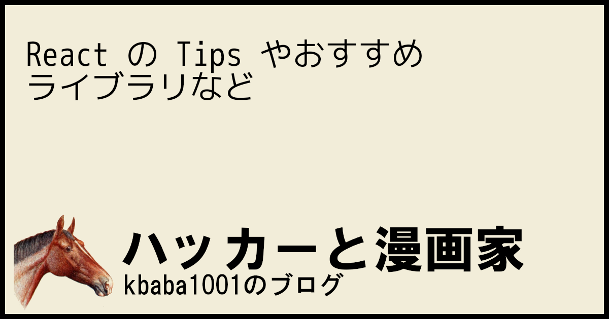 React の Tips やおすすめライブラリなど