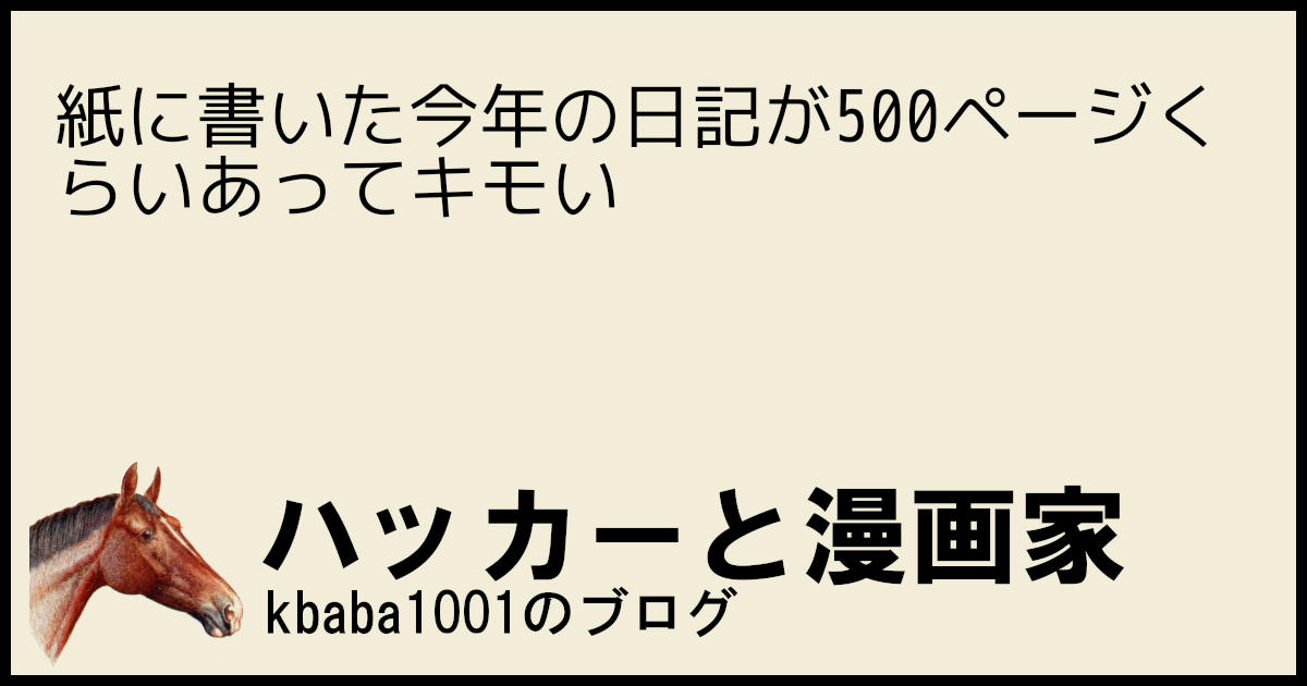 紙に書いた今年の日記が500ページくらいあってキモい